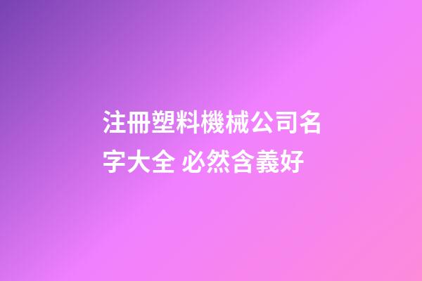 注冊塑料機械公司名字大全 必然含義好-第1張-公司起名-玄機派